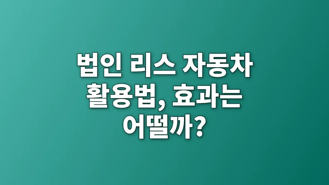 법인 리스 자동차 활용법, 효과는 어떨까?